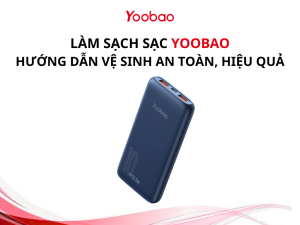 Làm Sạch Sạc Yoobao: Hướng Dẫn Vệ Sinh An Toàn, Hiệu Quả